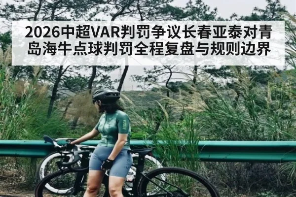 2026中超VAR判罚争议长春亚泰对青岛海牛点球判罚全程复盘与规则边界