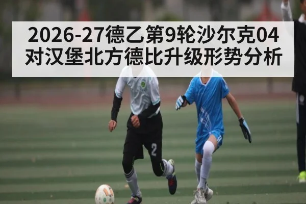 2026-27德乙第9轮沙尔克04对汉堡北方德比升级形势分析