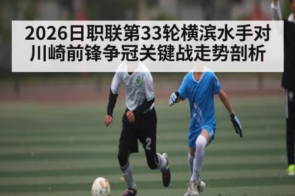 2026日职联第33轮横滨水手对川崎前锋争冠关键战走势剖析